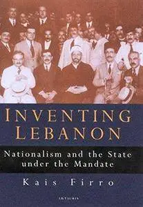 Inventing Lebanon: Nationalism and the State Under the Mandate