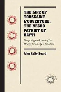 The Life of Toussaint L'Ouverture, the Negro Patriot of Hayti: Comprising an Account of the Struggle for Liberty in the Island,