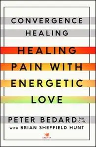 «Convergence Healing: Healing Pain with Energetic Love» by Peter Bedard
