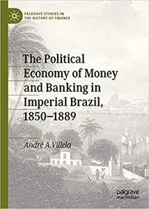 The Political Economy of Money and Banking in Imperial Brazil, 1850–1889