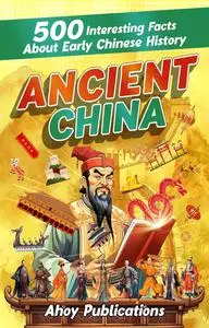 Ancient China: 500 Interesting Facts About Early Chinese History (Curious Histories Collection)