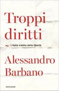 Alessandro Barbano - Troppi diritti. L'Italia tradita dalla libertà
