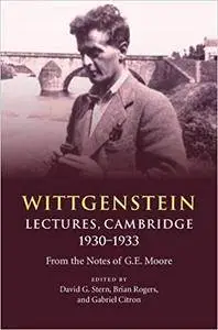 Wittgenstein: Lectures, Cambridge 1930–1933: From the Notes of G. E. Moore