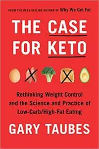 The Case for Keto: Rethinking Weight Control and the Science and Practice of Low-Carb/High-Fat Eating