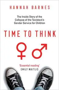 Time to Think: The Inside Story of the Collapse of the Tavistock's Gender Service for Children