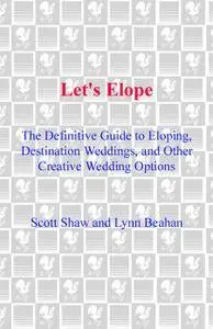 Let's Elope: The Definitive Guide to Eloping, Destination Weddings, and Other CreativeWedding Options