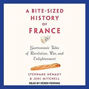 A Bite-Sized History of France: Gastronomic Tales of Revolution, War, and Enlightenment [Audiobook]