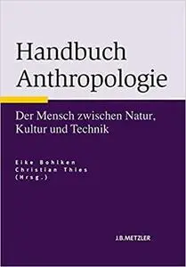 Handbuch Anthropologie: Der Mensch zwischen Natur, Kultur und Technik