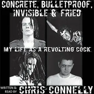 Concrete, Bulletproof, Invisible and Fried: My Life as a Revolting Cock [Audiobook]