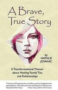 «A Brave, True Story: A Transformational Memoir about Healing Family Ties and Relationships» by Natalie Jovanic