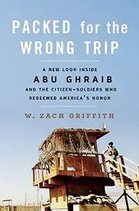 Packed for the Wrong Trip: A New Look inside Abu Ghraib and the Citizen-Soldiers Who Redeemed America’s Honor