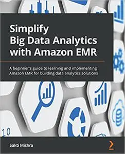 Simplify Big Data Analytics with Amazon EMR: A beginner's guide to learning and implementing Amazon EMR