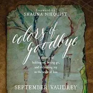 Colors of Goodbye: A Memoir of Holding on, Letting Go, and Reclaiming Joy in the Wake of Loss [Audiobook]
