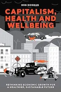 Capitalism, Health and Wellbeing: Rethinking Economic Growth for a Healthier, Sustainable Future