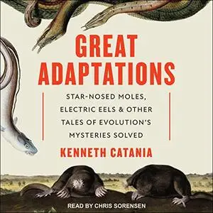 Great Adaptations: Star-Nosed Moles, Electric Eels, and Other Tales of Evolution's Mysteries Solved [Audiobook]