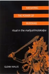 Mediating the Power of Buddhas: Ritual in the Manjusrimulakalpa