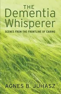 «The Dementia Whisperer» by Agnes Juhasz