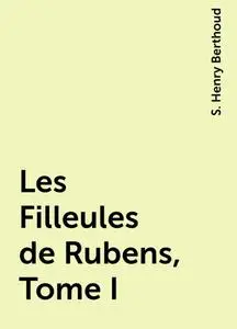«Les Filleules de Rubens, Tome I» by S. Henry Berthoud