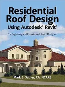 Residential Roof Design Using Autodesk Revit: For Beginning and Experienced Revit Designers