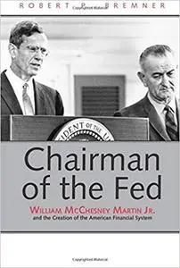 Chairman of the Fed: William McChesney Martin Jr. and the Creation of the Modern American Financial System