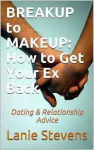 BREAKUP to MAKEUP: Getting Your "Ex" Back: (Dating & Relationship Advice) (FOR WOMEN ONLY, Book 4)