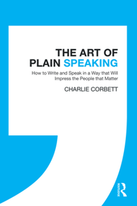 The Art of Plain Speaking : How to Write and Speak in a Way That Will Impress the People That Matter