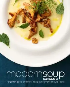 Modern Soup Catalog: Forgotten Soup and Stew Recipes Everyone Should Taste (2nd Edition)