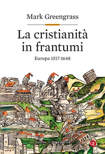 Mark Greengrass - La cristianità in frantumi. Europa 1517-1648 (2017)