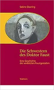 Die Schwestern des Doktor Faust: Eine Geschichte der weiblichen Faustgestalten