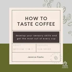 How to Taste Coffee: Develop Your Sensory Skills and Get the Most Out of Every Cup [Audiobook]