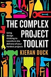 The Complex Project Toolkit: Using design thinking to transform the delivery of your hardest projects