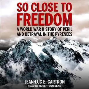 «So Close to Freedom: A World War II Story of Peril and Betrayal in the Pyrenees» by Jean-Luc E. Cartron