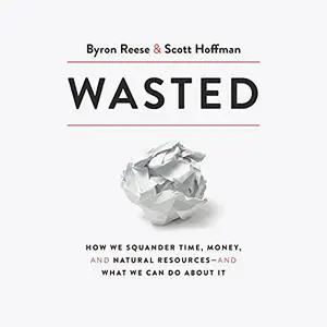 Wasted: How We Squander Time, Money, and Natural Resources-and What We Can Do About It [Audiobook]