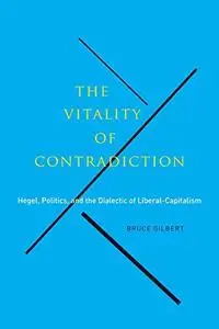 The Vitality of Contradiction: Hegel, Politics, and the Dialectic of Liberal-Capitalism