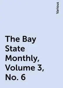 «The Bay State Monthly, Volume 3, No. 6» by Various