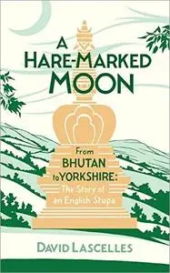 A Hare-Marked Moon: From Bhutan to Yorkshire: The Story of an English Stupa