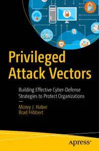 Privileged Attack Vectors: Building Effective Cyber-Defense Strategies to Protect Organizations