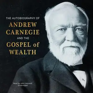 «The Autobiography of Andrew Carnegie and The Gospel of Wealth» by Andrew Carnegie