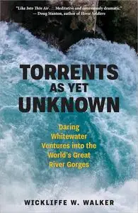 Torrents As Yet Unknown: Daring Whitewater Ventures into the World's Great River Gorges