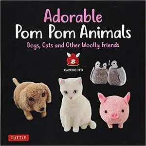 Adorable Pom Pom Animals: Dogs, Cats and Other Woolly Friends