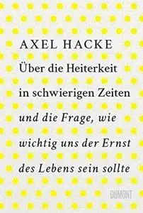 Über die Heiterkeit in schwierigen Zeiten und die Frage, wie wichtig uns der Ernst des Lebens sein sollte