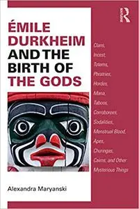 Émile Durkheim and the Birth of the Gods: Clans, Incest, Totems, Phratries, Hordes, Mana, Taboos, Corroborees, Sodalitie