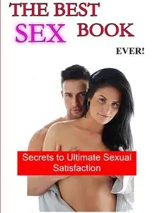 The Best Sex Book Ever: Secrets to Ultimate Sexual Satisfaction