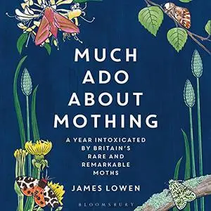 Much Ado About Mothing: A Year Intoxicated by Britain’s Rare and Remarkable Moths [Audiobook]