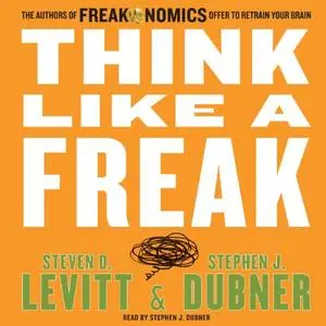 Think Like a Freak: The Authors of Freakonomics Offer to Retrain Your Brain [Audiobook]