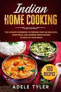 Indian Home Cooking: The Ultimate Cookbook To Prepare Over 100 Delicious