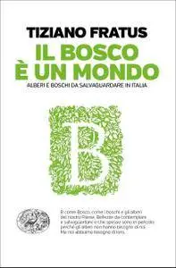 Tiziano Fratus - Il bosco è un mondo. Alberi e boschi da salvaguardare in Italia