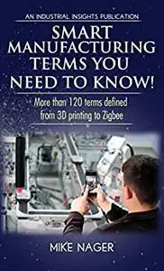 Smart Manufacturing Terms You Need to Know!: More than 100 Terms Defined from 3D Printing to Zigbee