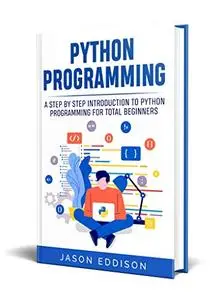 Python Programming: A Step By Step Introduction To Python Programming For Total Beginners