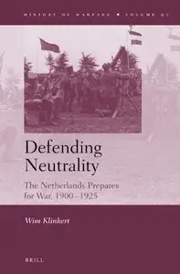 Defending Neutrality: The Netherlands Prepares for War, 1900–1925  (History of Warfare, Book 90)